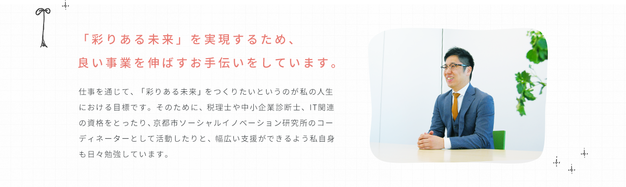 「彩りある未来」を実現するため、良い事業を伸ばすお手伝いをしています。