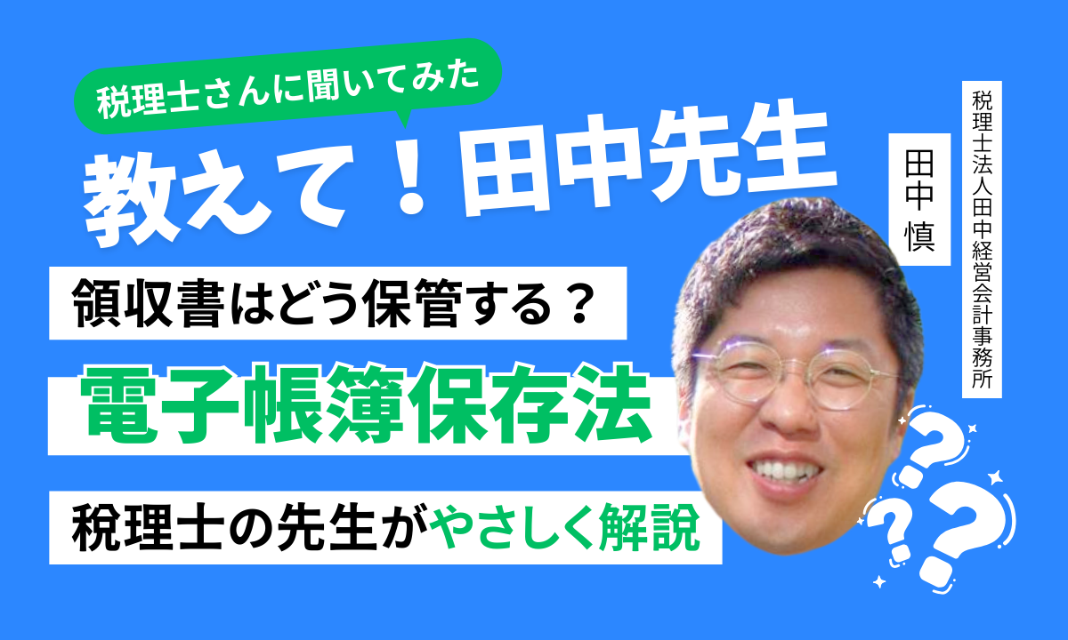 領収書はどう保管する？電子帳簿保存法って？やさしく解説【税理士さんに聞いてみた】
